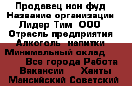 Продавец нон-фуд › Название организации ­ Лидер Тим, ООО › Отрасль предприятия ­ Алкоголь, напитки › Минимальный оклад ­ 29 500 - Все города Работа » Вакансии   . Ханты-Мансийский,Советский г.